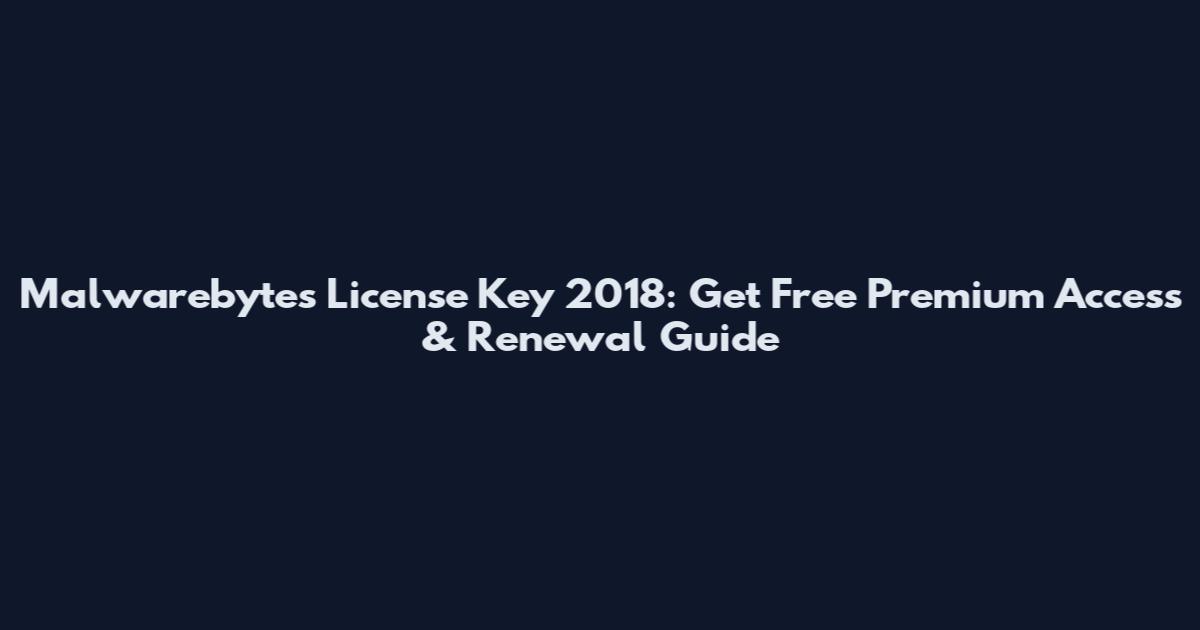 Malwarebytes License Key 2018: Get Free Premium Access & Renewal Guide