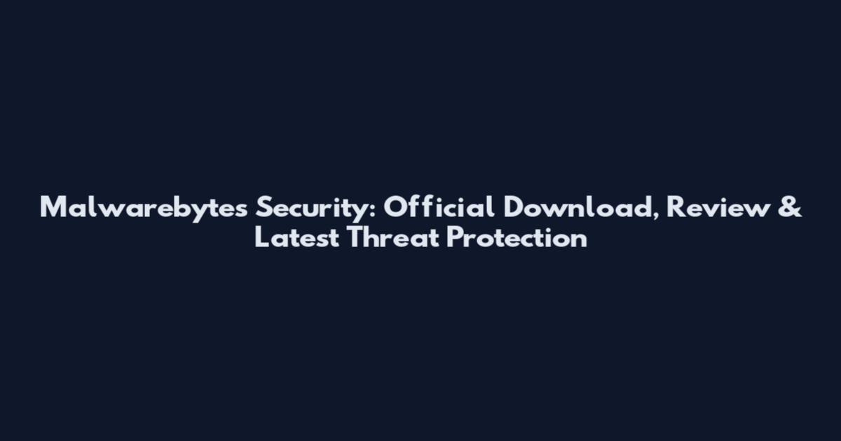 Malwarebytes Security: Official Download, Review & Latest Threat Protection