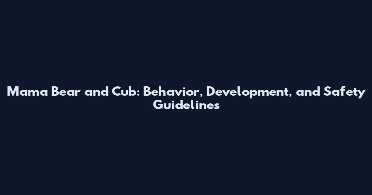 Mama Bear and Cub: Behavior, Development, and Safety Guidelines