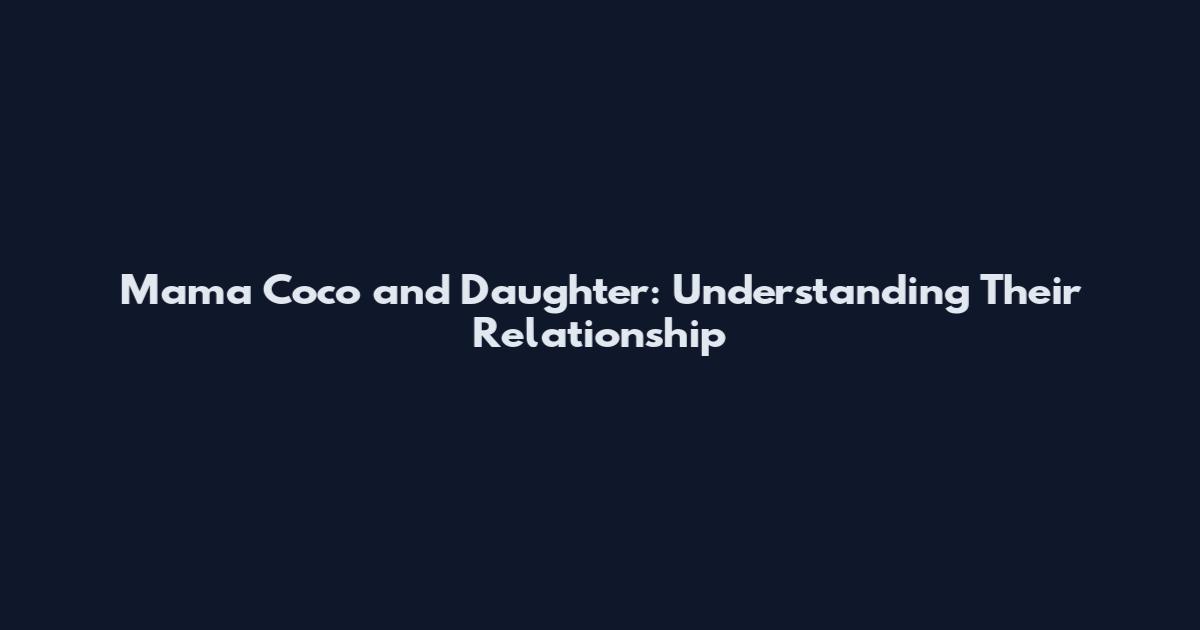Mama Coco and Daughter: Understanding Their Relationship