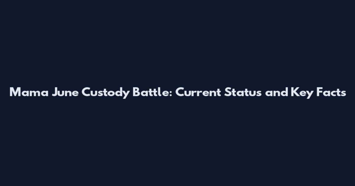 Mama June Custody Battle: Current Status and Key Facts