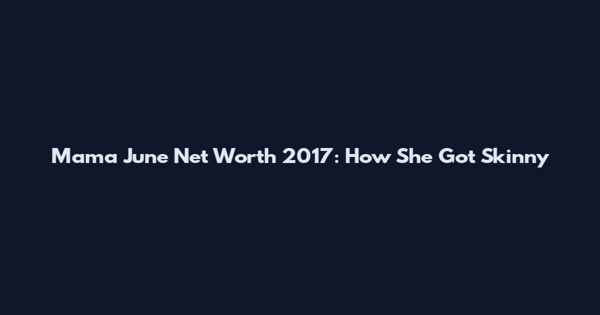 Mama June Net Worth 2017: How She Got Skinny