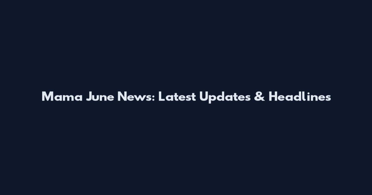 Mama June News: Latest Updates & Headlines