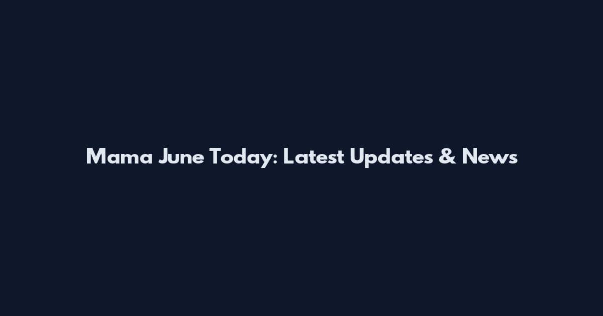 Mama June Today: Latest Updates & News