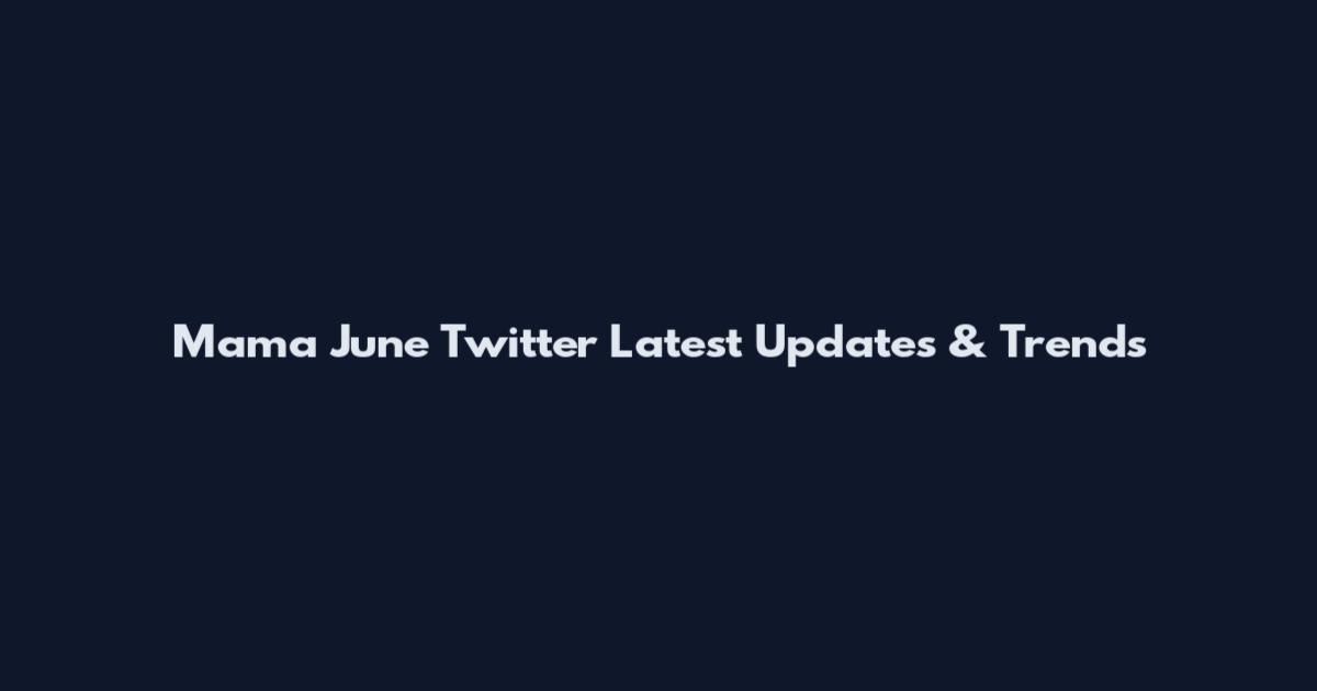 Mama June Twitter Latest Updates & Trends