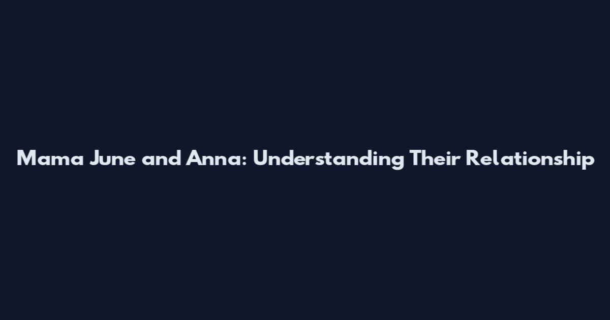 Mama June and Anna: Understanding Their Relationship