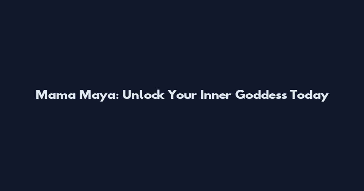 Mama Maya: Unlock Your Inner Goddess Today