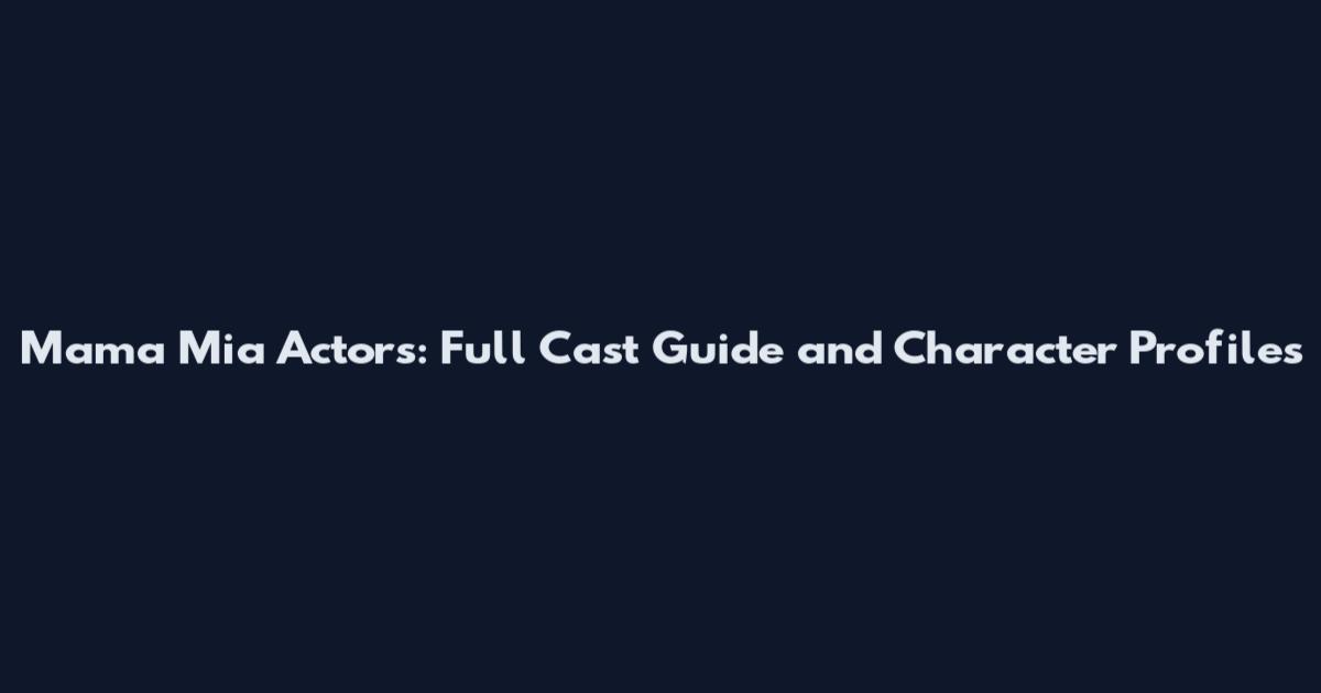 Mama Mia Actors: Full Cast Guide and Character Profiles