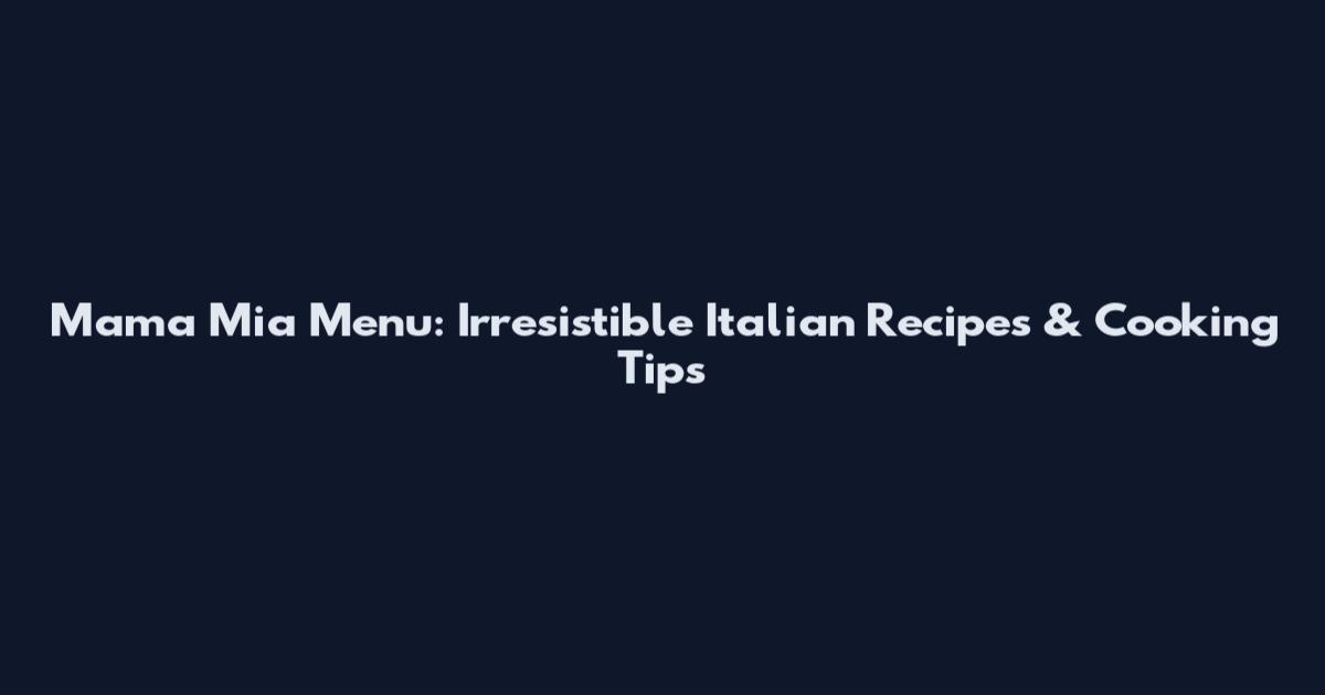 Mama Mia Menu: Irresistible Italian Recipes & Cooking Tips