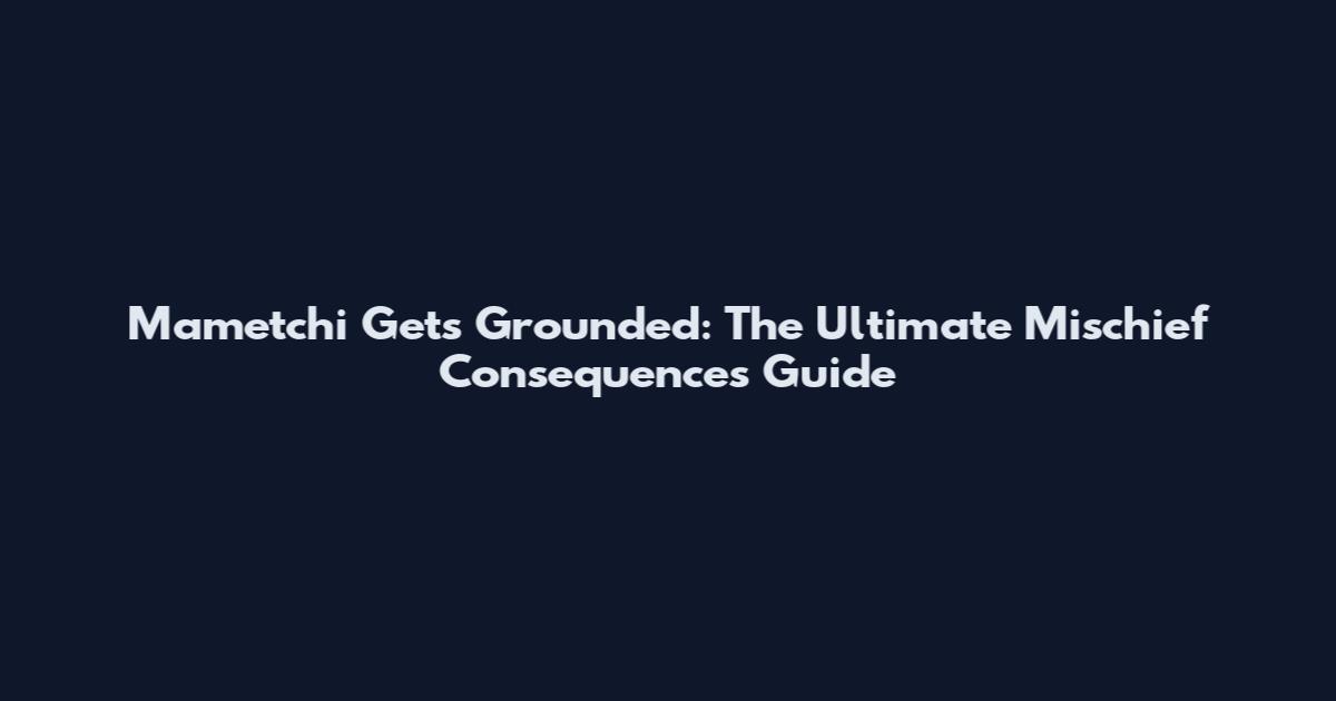 Mametchi Gets Grounded: The Ultimate Mischief Consequences Guide