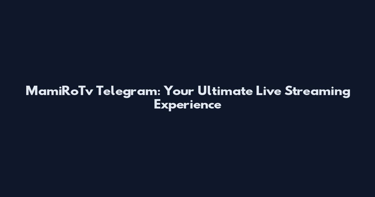 MamiRoTv Telegram: Your Ultimate Live Streaming Experience