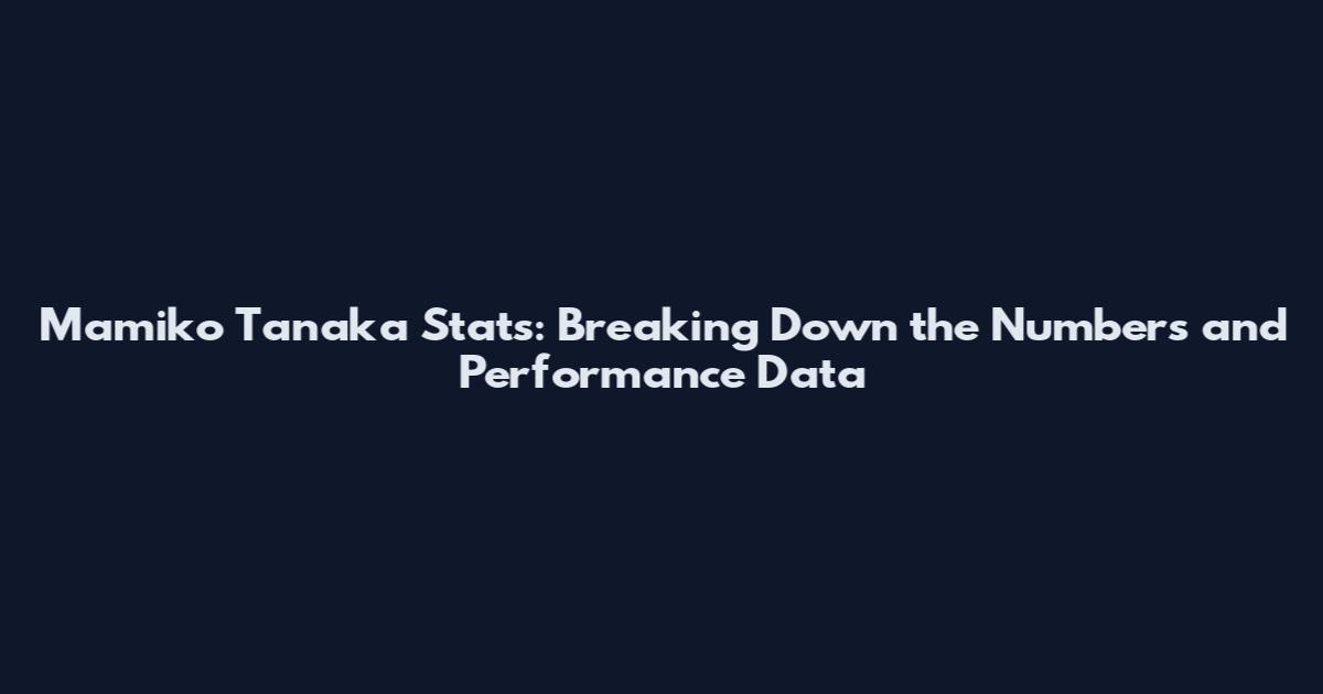 Mamiko Tanaka Stats: Breaking Down the Numbers and Performance Data