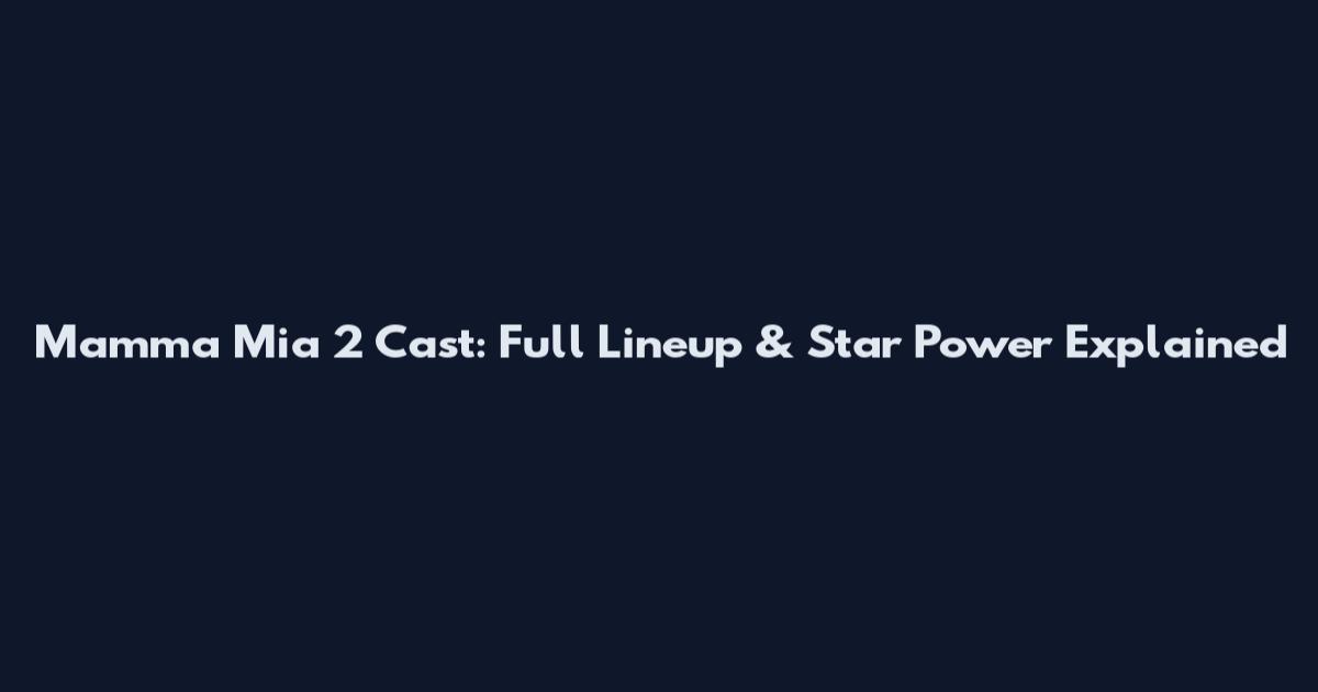 Mamma Mia 2 Cast: Full Lineup & Star Power Explained