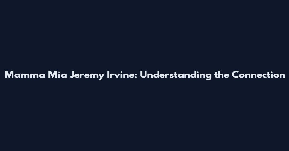 Mamma Mia Jeremy Irvine: Understanding the Connection