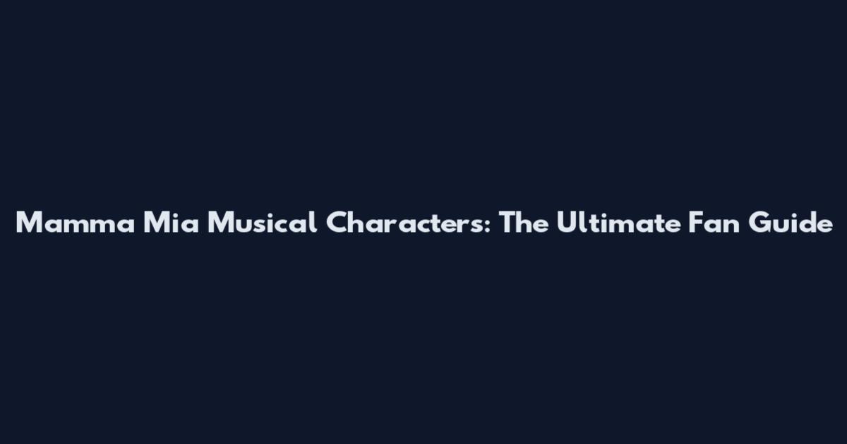 Mamma Mia Musical Characters: The Ultimate Fan Guide