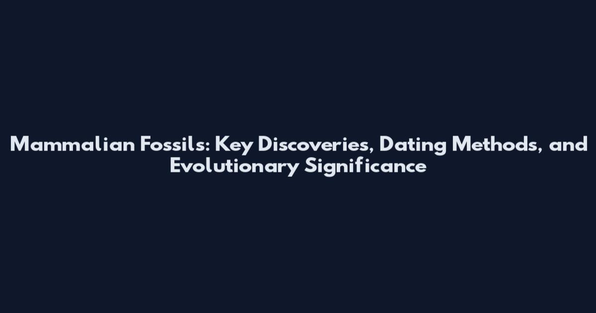 Mammalian Fossils: Key Discoveries, Dating Methods, and Evolutionary Significance