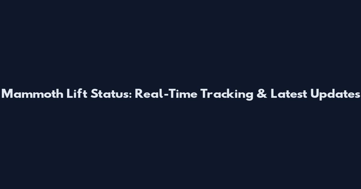 Mammoth Lift Status: Real-Time Tracking & Latest Updates