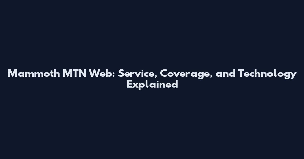 Mammoth MTN Web: Service, Coverage, and Technology Explained