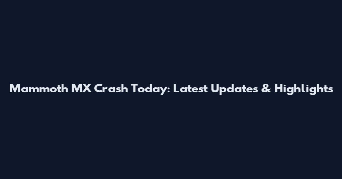 Mammoth MX Crash Today: Latest Updates & Highlights