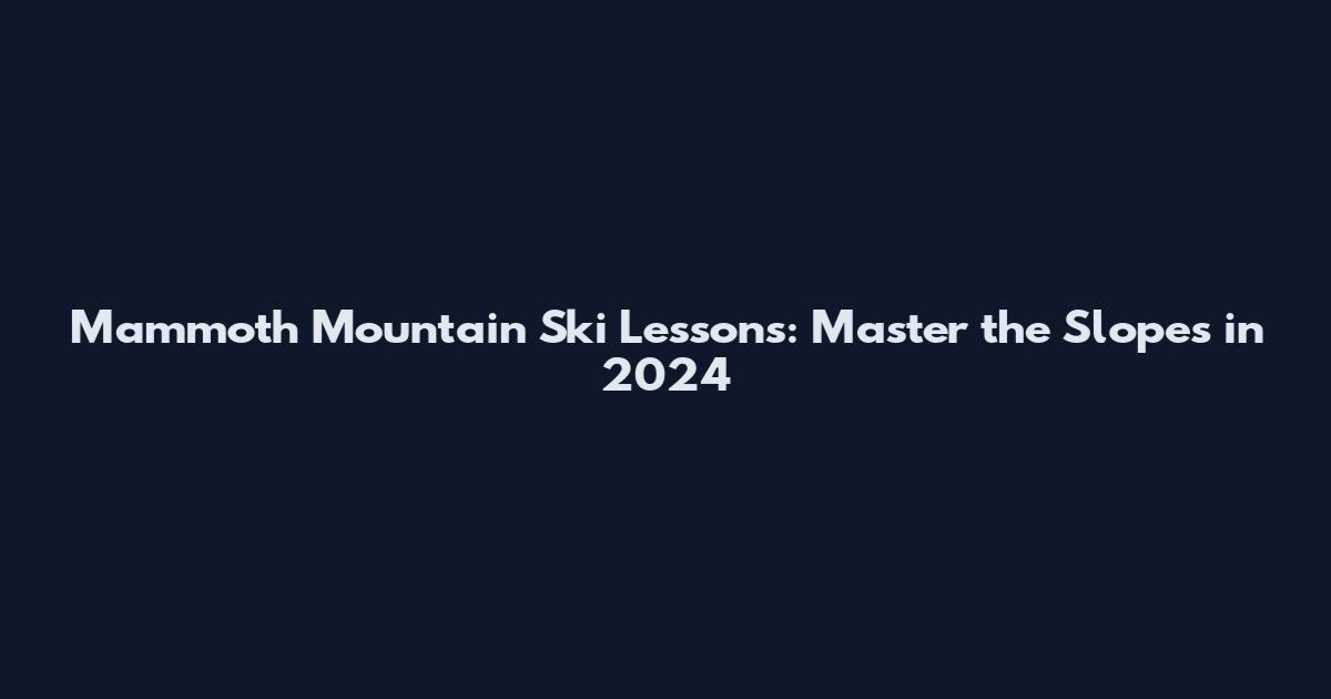 Mammoth Mountain Ski Lessons: Master the Slopes in 2024