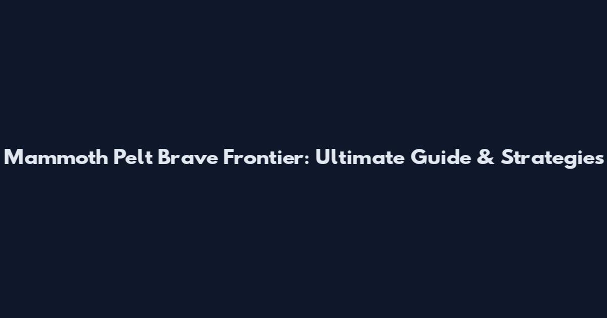 Mammoth Pelt Brave Frontier: Ultimate Guide & Strategies