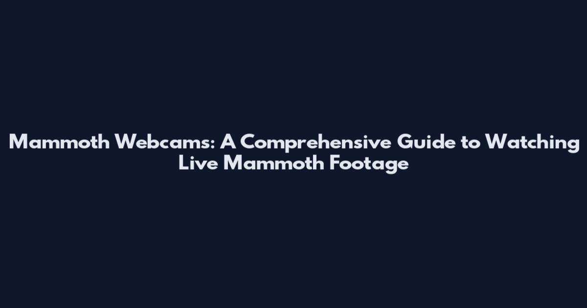 Mammoth Webcams: A Comprehensive Guide to Watching Live Mammoth Footage