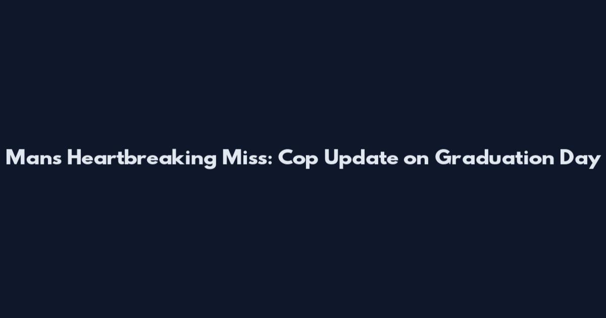 Man's Heartbreaking Miss: Cop Update on Graduation Day