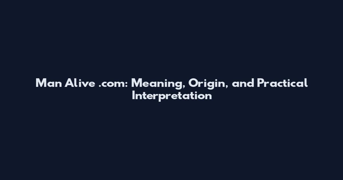 Man Alive .com: Meaning, Origin, and Practical Interpretation