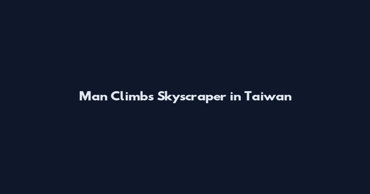 Man Climbs Skyscraper in Taiwan