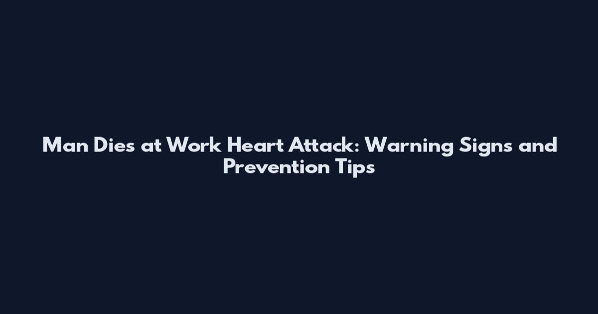 Man Dies at Work Heart Attack: Warning Signs and Prevention Tips
