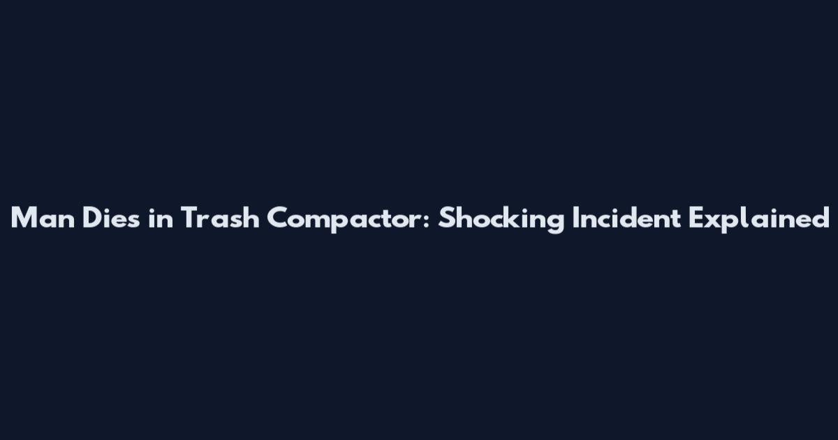 Man Dies in Trash Compactor: Shocking Incident Explained