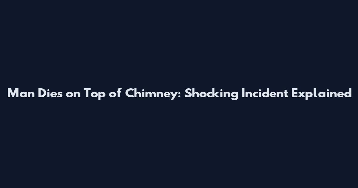Man Dies on Top of Chimney: Shocking Incident Explained