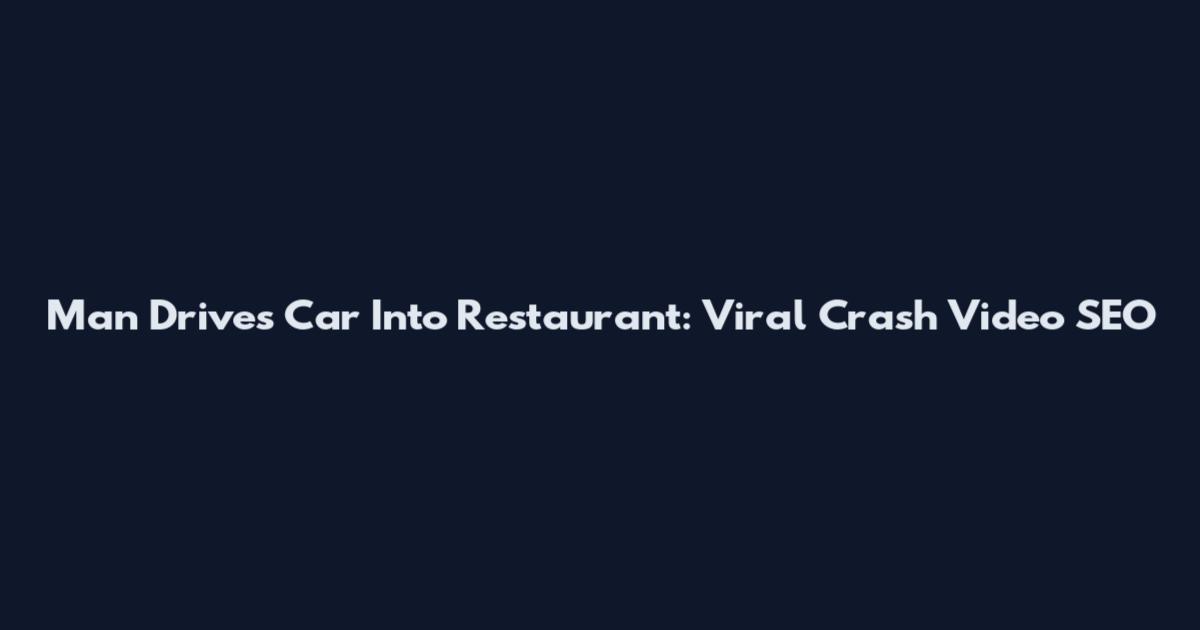Man Drives Car Into Restaurant: Viral Crash Video SEO