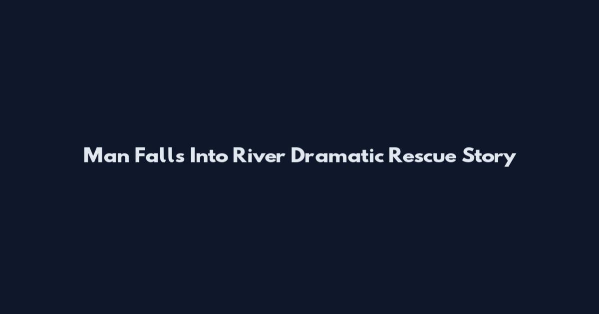 Man Falls Into River Dramatic Rescue Story