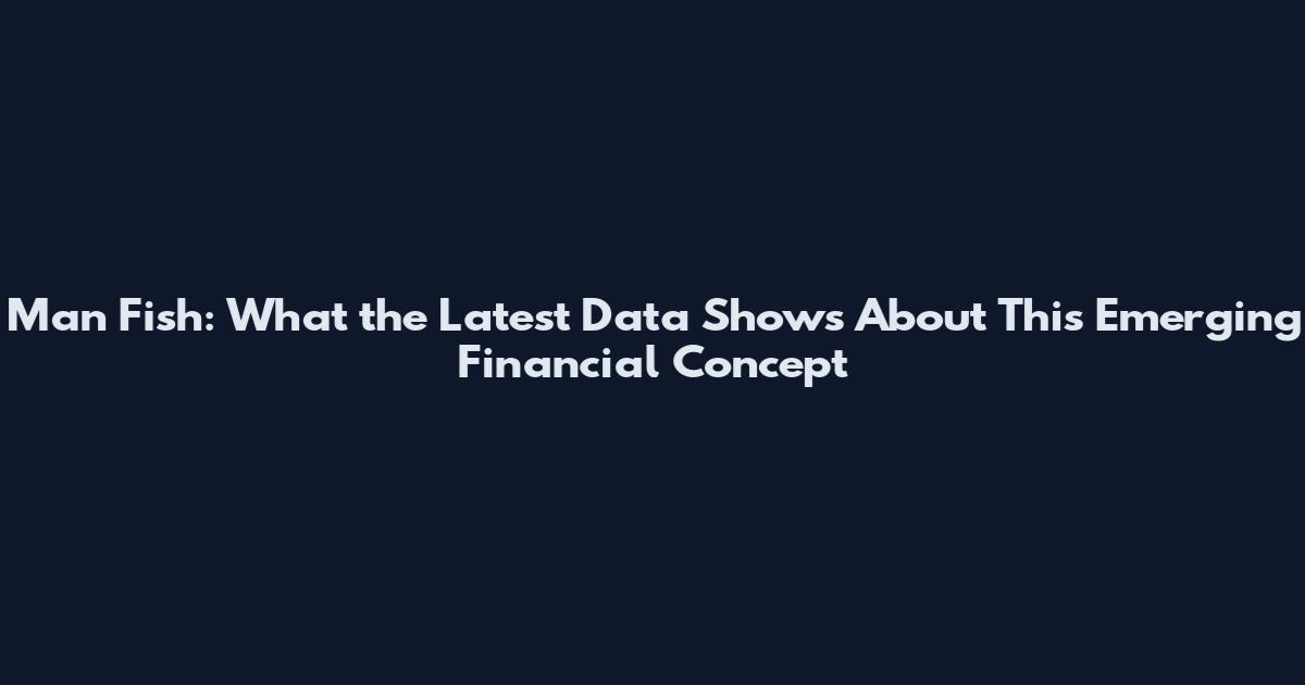 Man Fish: What the Latest Data Shows About This Emerging Financial Concept