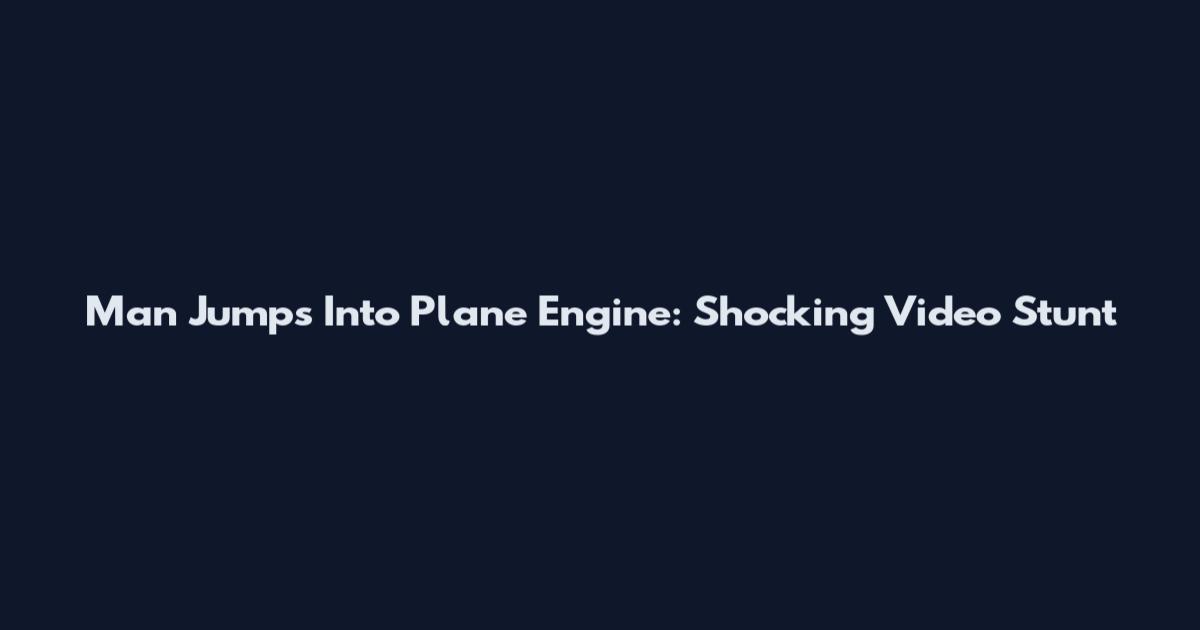 Man Jumps Into Plane Engine: Shocking Video Stunt