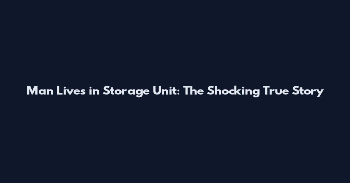 Man Lives in Storage Unit: The Shocking True Story