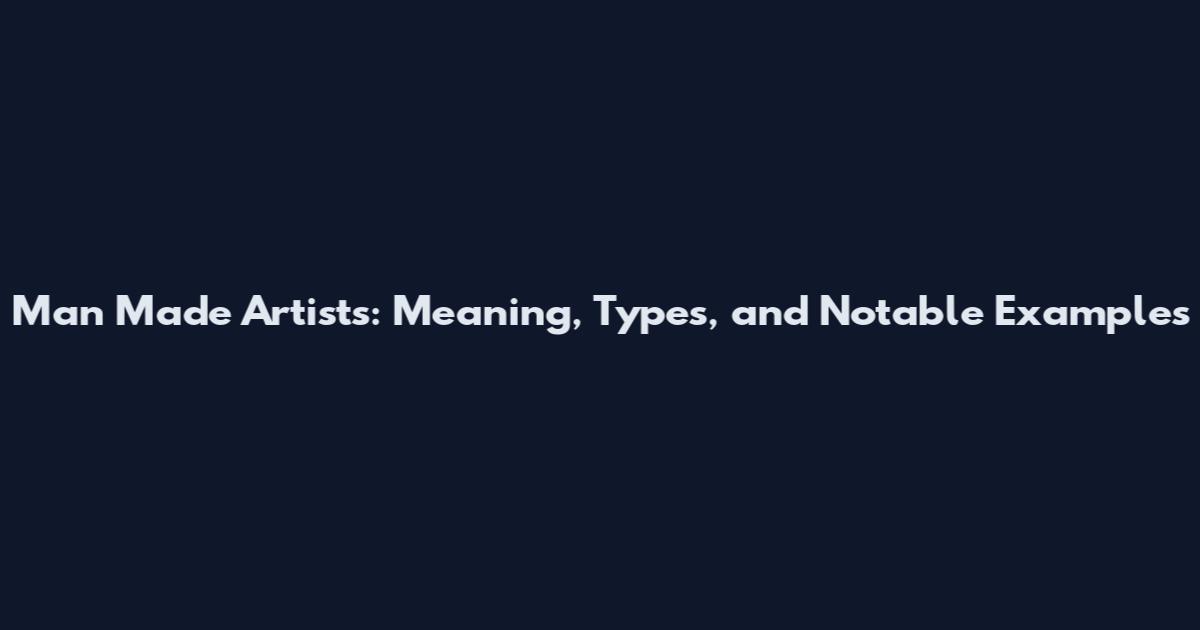 Man Made Artists: Meaning, Types, and Notable Examples