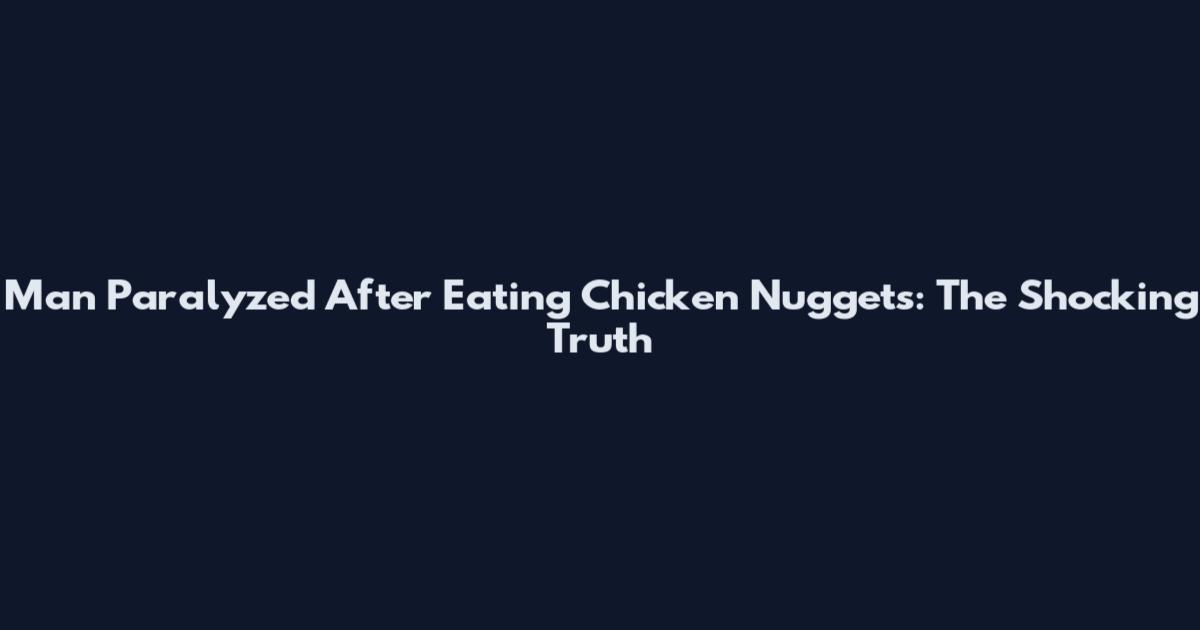Man Paralyzed After Eating Chicken Nuggets: The Shocking Truth