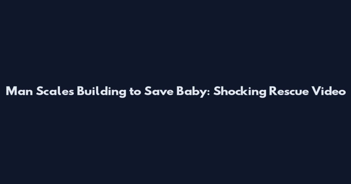 Man Scales Building to Save Baby: Shocking Rescue Video