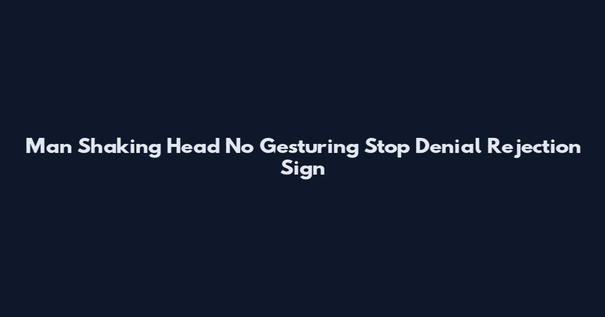Man Shaking Head No Gesturing Stop Denial Rejection Sign