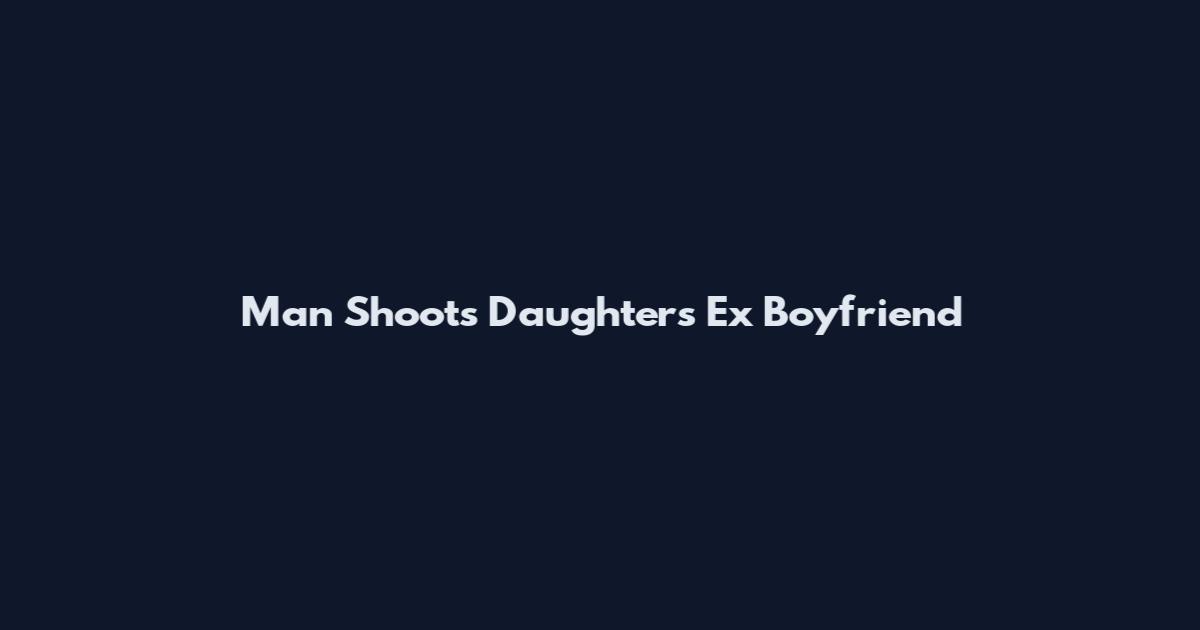 Man Shoots Daughter's Ex Boyfriend