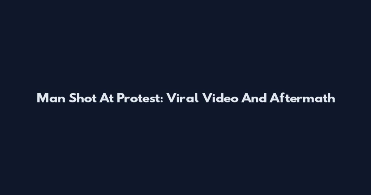 Man Shot At Protest: Viral Video And Aftermath