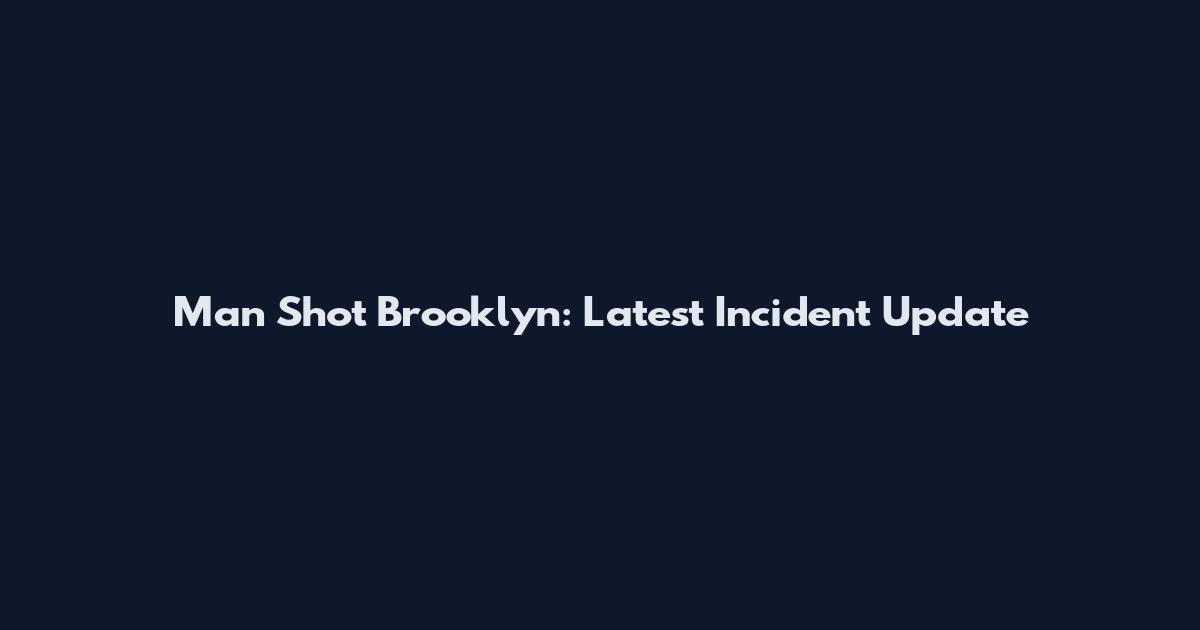 Man Shot Brooklyn: Latest Incident Update