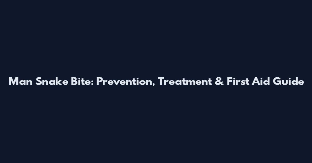 Man Snake Bite: Prevention, Treatment & First Aid Guide