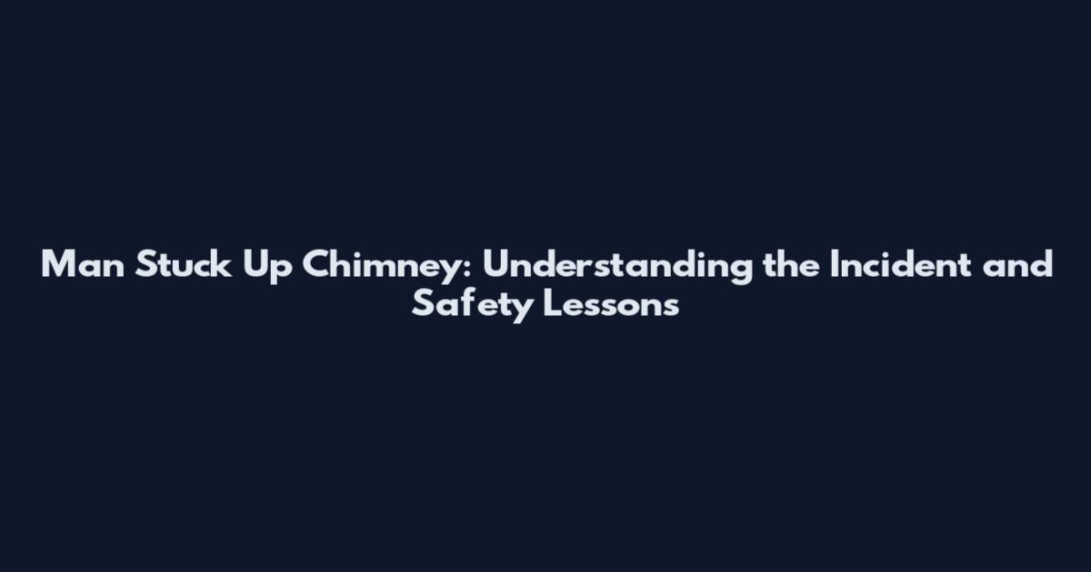 Man Stuck Up Chimney: Understanding the Incident and Safety Lessons