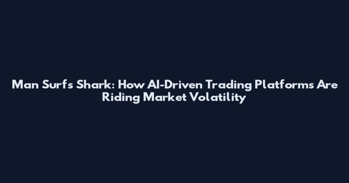Man Surfs Shark: How AI-Driven Trading Platforms Are Riding Market Volatility