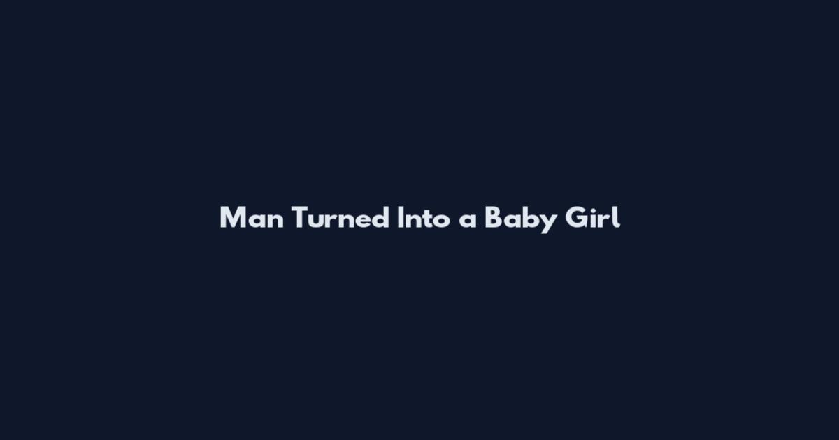 Man Turned Into a Baby Girl