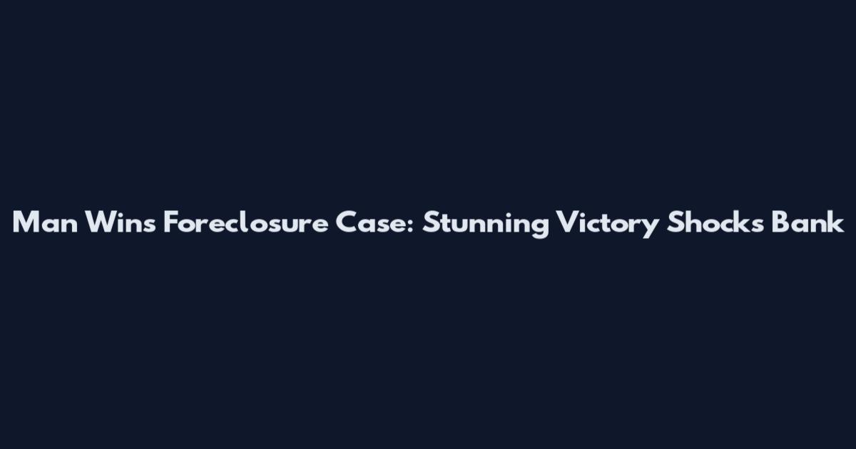 Man Wins Foreclosure Case: Stunning Victory Shocks Bank