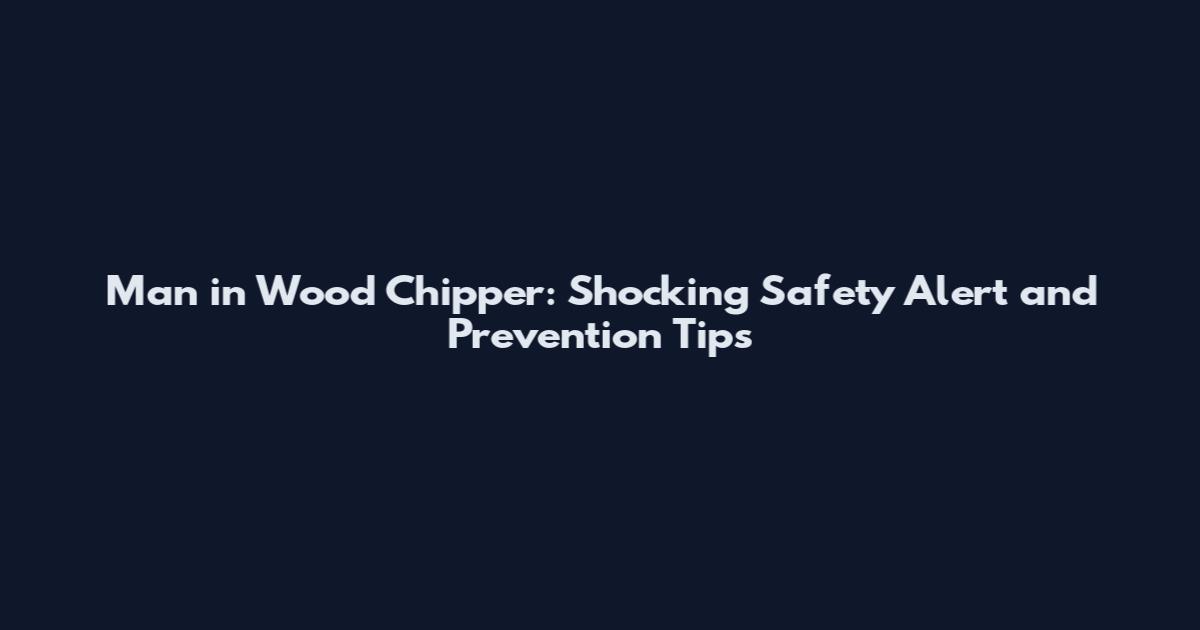 Man in Wood Chipper: Shocking Safety Alert and Prevention Tips